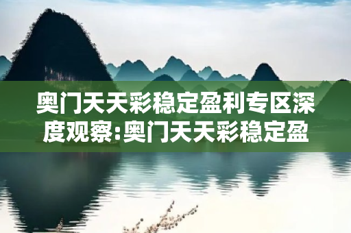 奥门天天彩稳定盈利专区深度观察:奥门天天彩稳定盈利专区05-12-23-34-45-17 T:26的欺诈本质-核心解答、解释与落实-规范释义