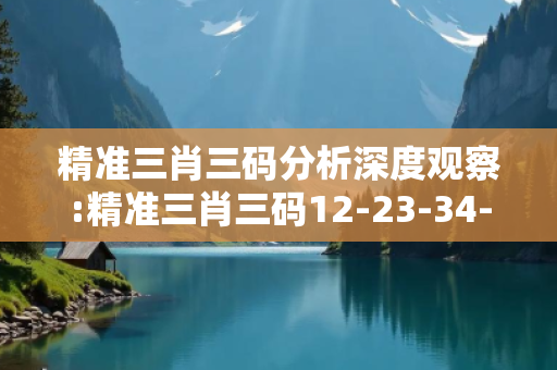 精准三肖三码分析深度观察:精准三肖三码12-23-34-05-17-28 T:39的欺诈本质-核心解答、解释与落实-规避诱导词汇