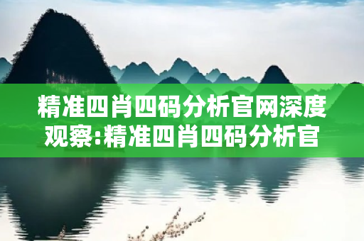 精准四肖四码分析官网深度观察:精准四肖四码分析官网12-5-23-37-41-09 T:18的欺诈本质-核心解答、解释与落实-直观释义