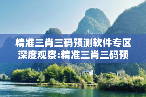 精准三肖三码预测软件专区深度观察:精准三肖三码预测软件专区12-23-34-45-07-18 T:26的欺诈本质-核心解答、解释与落实-全面释义