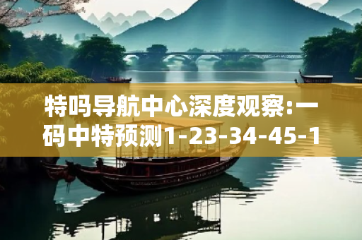 特吗导航中心深度观察:一码中特预测1-23-34-45-12-07 T:39的欺诈本质-核心解答、解释与落实-核心解答