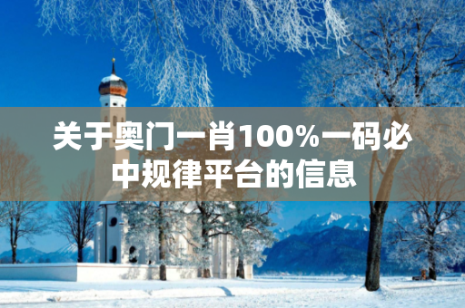 关于奥门一肖100%一码必中规律平台的信息