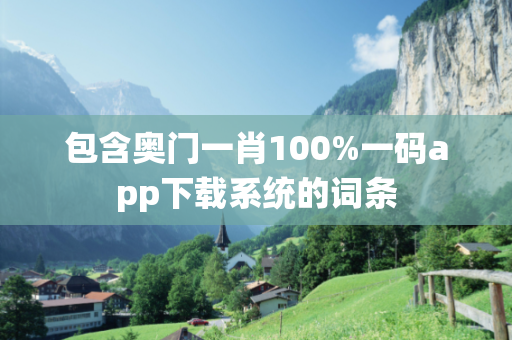 包含奥门一肖100%一码app下载系统的词条