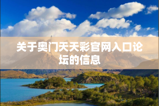 关于奥门天天彩官网入口论坛的信息