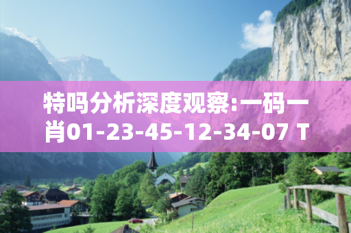 特吗分析深度观察:一码一肖01-23-45-12-34-07 T:26的欺诈本质-核心解答、解释与落实-科技释义