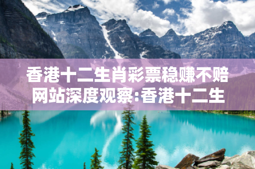 香港十二生肖彩票稳赚不赔网站深度观察:香港十二生肖彩票稳赚不赔网站23-14-35-07-28-42 T:33的欺诈本质-核心解答、解释与落实-合理释义