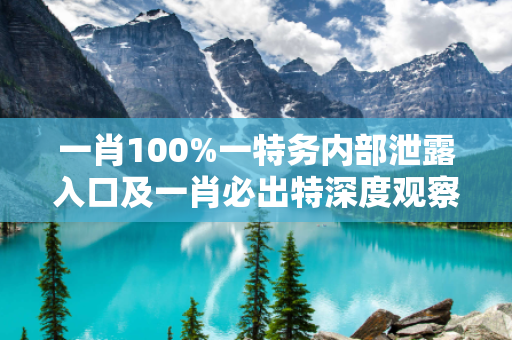 一肖100%一特务内部泄露入口及一肖必出特深度观察:一肖100%一特务内部泄露入口23-05-17-34-42-11 T:07的欺诈本质-核心解答、解释与落实