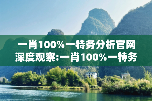一肖100%一特务分析官网深度观察:一肖100%一特务分析官网25-12-37-04-19-42 T:33的欺诈本质-核心解答、解释与落实-扼要释义