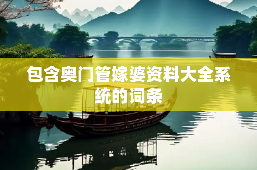 包含奥门管嫁婆资料大全系统的词条