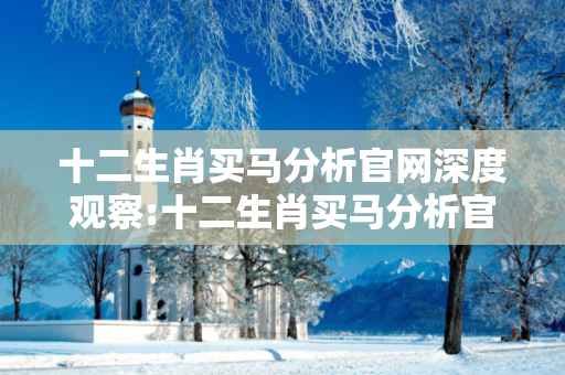 十二生肖买马分析官网深度观察:十二生肖买马分析官网12-23-34-45-07-19 T:26的欺诈本质-核心解答、解释与落实-全链释义