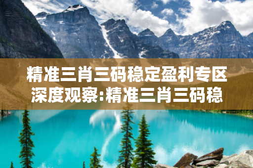 精准三肖三码稳定盈利专区深度观察:精准三肖三码稳定盈利专区02-14-23-35-41-07 T:39的欺诈本质-核心解答、解释与落实-透彻释义
