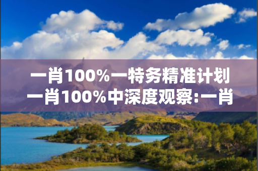 一肖100%一特务精准计划一肖100%中深度观察:一肖100%一特务精准计划15-23-37-04-12-29 T:17的欺诈本质-核心解答、解释与落实