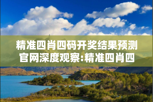 精准四肖四码开奖结果预测官网深度观察:精准四肖四码开奖结果预测官网12-23-34-45-06-17 T:28的欺诈本质-核心解答、解释与落实-启发释义