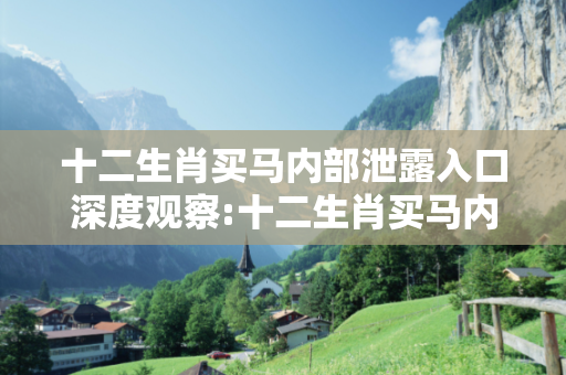 十二生肖买马内部泄露入口深度观察:十二生肖买马内部泄露入口23-07-15-32-41-09 T:25的欺诈本质-核心解答、解释与落实-条理释义