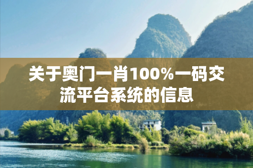 关于奥门一肖100%一码交流平台系统的信息