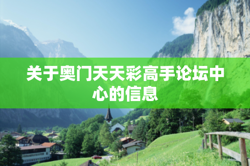关于奥门天天彩高手论坛中心的信息