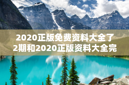 2020正版免费资料大全了2期和2020正版资料大全完整版深度观察:2020正版免费资料大全了2期12-34-23-45-07-19 T:26的欺诈本质-核心解答、解释与落实