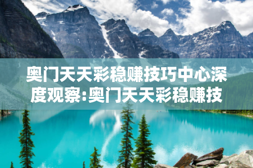 奥门天天彩稳赚技巧中心深度观察:奥门天天彩稳赚技巧中心23-14-37-08-26-41 T:33的欺诈本质-核心解答、解释与落实-直观释义