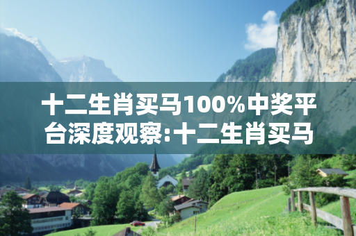 十二生肖买马100%中奖平台深度观察:十二生肖买马100%中奖平台01-02-03-04-05-06 T:7的欺诈本质-核心解答、解释与落实-扼要释义