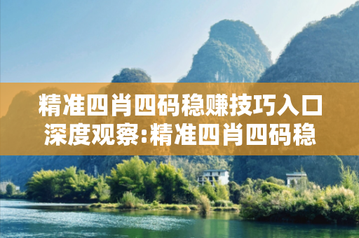 精准四肖四码稳赚技巧入口深度观察:精准四肖四码稳赚技巧入口07-12-23-34-45-01 T:19的欺诈本质-核心解答、解释与落实,警惕虚假宣传