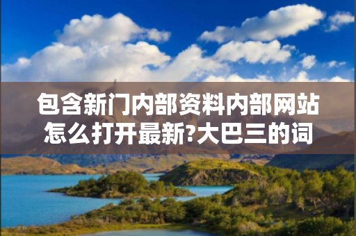 包含新门内部资料内部网站怎么打开最新?大巴三的词条