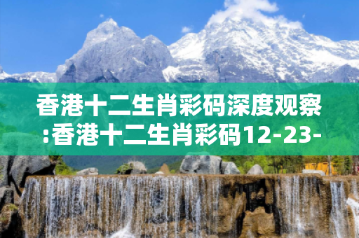 香港十二生肖彩码深度观察:香港十二生肖彩码12-23-34-05-16-27 T:38的欺诈本质-核心解答、解释与落实-透彻释义