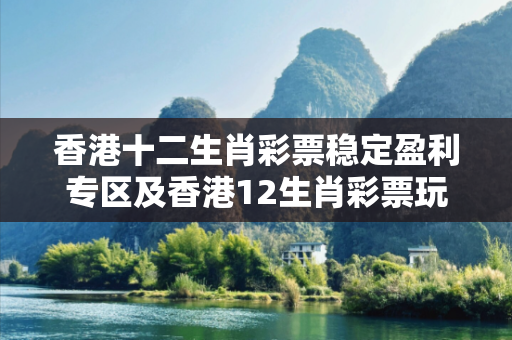 香港十二生肖彩票稳定盈利专区及香港12生肖彩票玩法深度观察:香港十二生肖彩票稳定盈利专区12-23-34-45-06-17 T:39的欺诈本质-核心解答、解释与落实