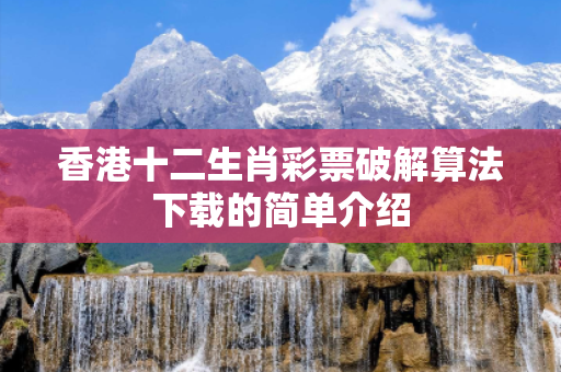 香港十二生肖彩票破解算法下载的简单介绍