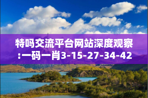 特吗交流平台网站深度观察:一码一肖3-15-27-34-42-12 T:7的欺诈本质-核心解答、解释与落实-保障分析