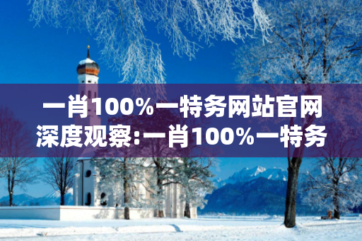 一肖100%一特务网站官网深度观察:一肖100%一特务网站官网01-12-23-34-45-06 T:17的欺诈本质-核心解答、解释与落实-专家解读