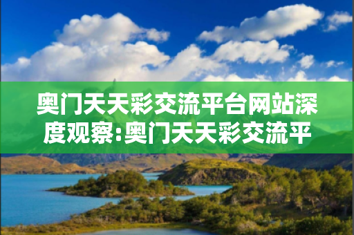 奥门天天彩交流平台网站深度观察:奥门天天彩交流平台网站12-23-34-45-01-19 T:37的欺诈本质-核心解答、解释与落实,警惕诱导词汇