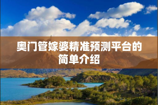 奥门管嫁婆精准预测平台的简单介绍
