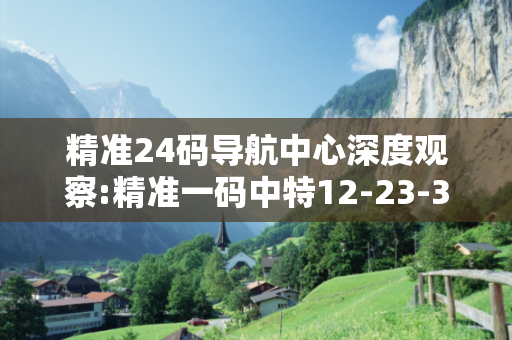 精准24码导航中心深度观察:精准一码中特12-23-34-05-17-28 T:39的欺诈本质-核心解答、解释与落实-条理释义