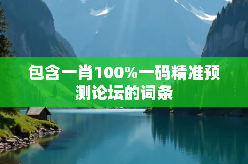 包含一肖100%一码精准预测论坛的词条