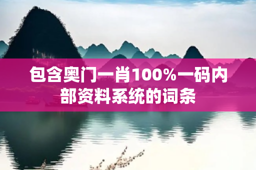 包含奥门一肖100%一码内部资料系统的词条