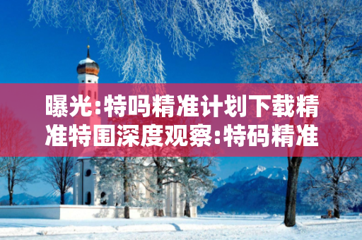 曝光:特吗精准计划下载精准特围深度观察:特码精准计划下载23-14-05-37-22-11 T:3的欺诈本质-核心解答、解释与落实