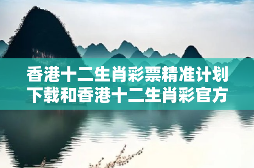 香港十二生肖彩票精准计划下载和香港十二生肖彩官方网站深度观察:香港十二生肖彩票精准计划下载23-07-15-34-42-11 T:28的欺诈本质-核心解答、解释与落实