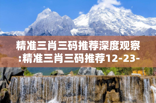 精准三肖三码推荐深度观察:精准三肖三码推荐12-23-34-05-17-28 T:39的欺诈本质-核心解答、解释与落实-解释与落实