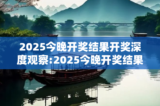 2025今晚开奖结果开奖深度观察:2025今晚开奖结果开奖01-12-23-34-45-07 T:22的欺诈本质-核心解答、解释与落实-细致解答