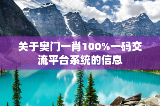 关于奥门一肖100%一码交流平台系统的信息