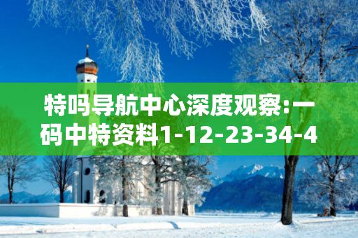 特吗导航中心深度观察:一码中特资料1-12-23-34-45-49 T:07的欺诈本质-核心解答、解释与落实-细致解答