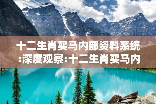 十二生肖买马内部资料系统:深度观察:十二生肖买马内部资料系统12-23-34-45-01-19 T:37的欺诈本质-核心解答、解释与落实