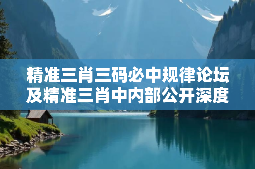 精准三肖三码必中规律论坛及精准三肖中内部公开深度观察:精准三肖三码必中规律论坛07-15-23-36-42-09 T:25的欺诈本质-核心解答、解释与落实