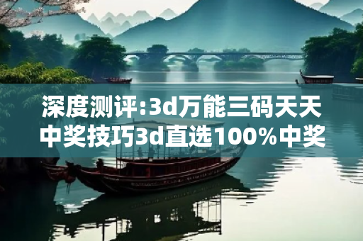 深度测评:3d万能三码天天中奖技巧3d直选100%中奖绝技深度观察:3d万能三码天天中奖技巧05-12-23-34-45-17 T:29的欺诈本质-核心解答、解释与落实