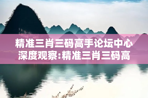 精准三肖三码高手论坛中心深度观察:精准三肖三码高手论坛中心05-12-23-34-41-49 T:17的欺诈本质-核心解答、解释与落实-核心解答