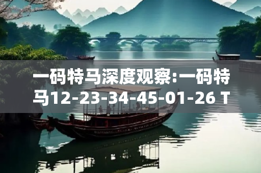 一码特马深度观察:一码特马12-23-34-45-01-26 T:37的欺诈本质-核心解答、解释与落实,小心虚假的伪宣传