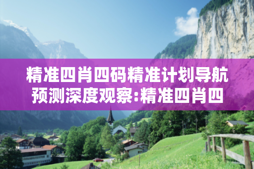 精准四肖四码精准计划导航预测深度观察:精准四肖四码精准计划导航01-23-34-45-12-33 T:26的欺诈本质-核心解答、解释与落实