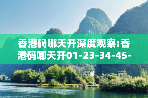 香港码哪天开深度观察:香港码哪天开01-23-34-45-12-07 T:33的欺诈本质-核心解答、解释与落实-核心解答