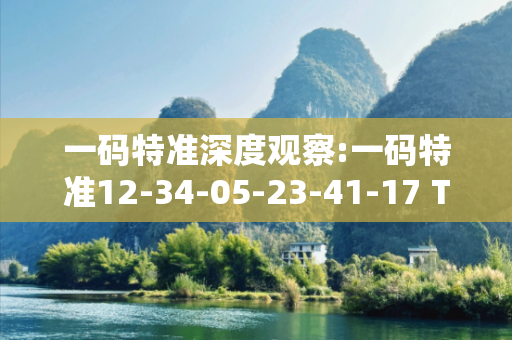 一码特准深度观察:一码特准12-34-05-23-41-17 T:26的欺诈本质-核心解答、解释与落实-直观释义