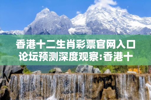 香港十二生肖彩票官网入口论坛预测深度观察:香港十二生肖彩票官网入口论坛12-23-34-45-01-18 T:25的欺诈本质-核心解答、解释与落实